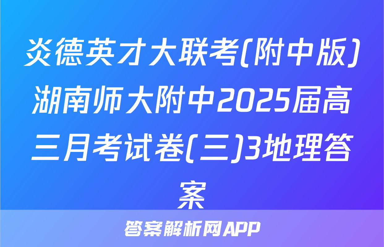 炎德英才大联考(附中版)湖南师大附中2025届高三月考试卷(三)3地理答案
