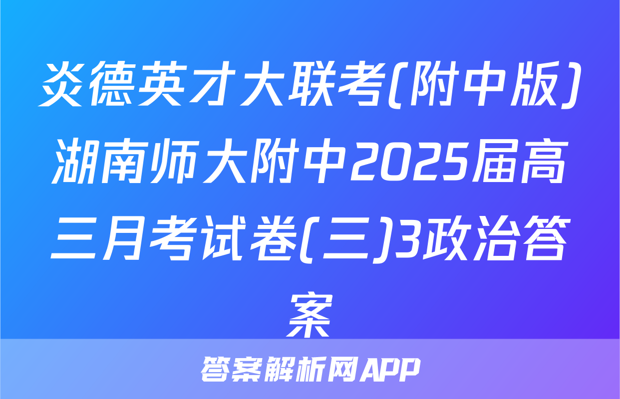 炎德英才大联考(附中版)湖南师大附中2025届高三月考试卷(三)3政治答案