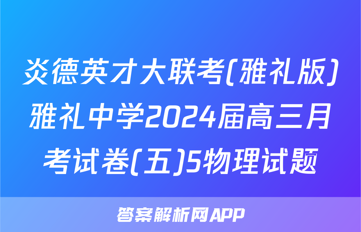 炎德英才大联考(雅礼版)雅礼中学2024届高三月考试卷(五)5物理试题