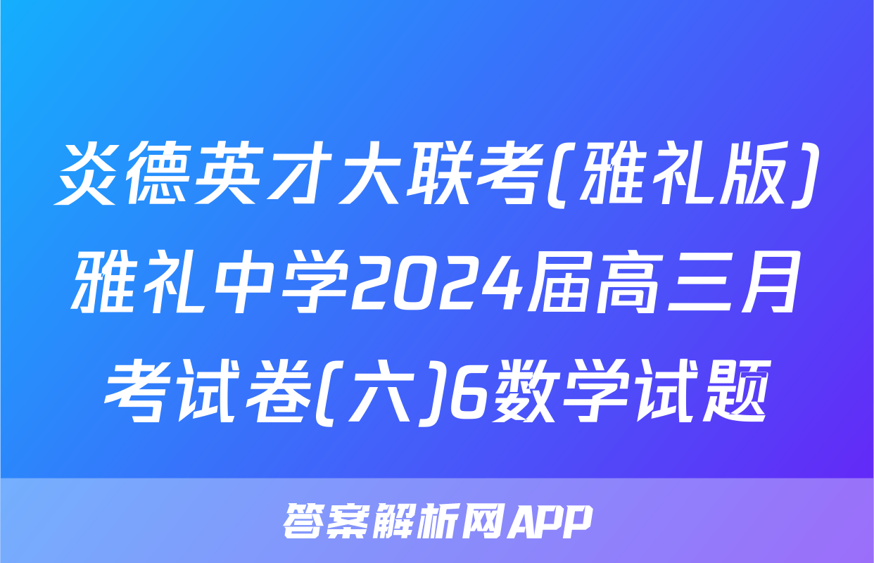 炎德英才大联考(雅礼版)雅礼中学2024届高三月考试卷(六)6数学试题