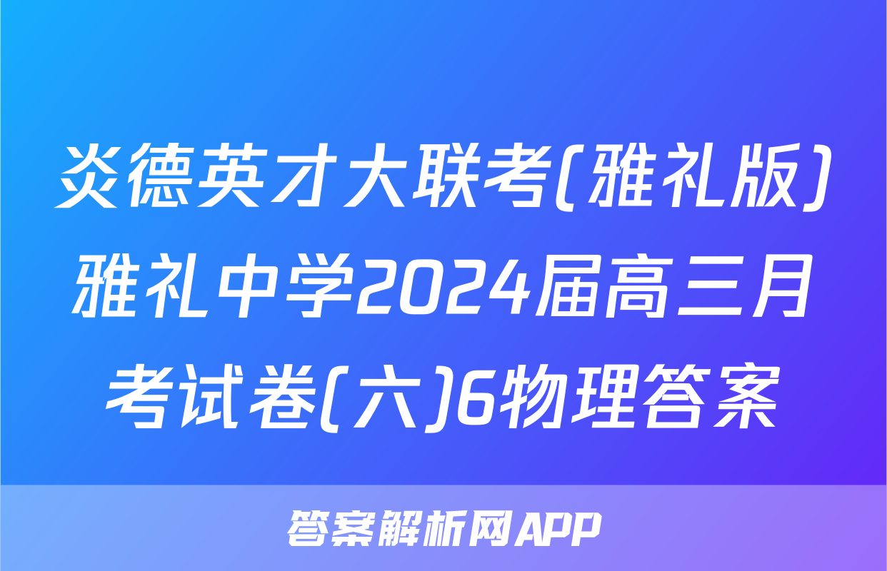 炎德英才大联考(雅礼版)雅礼中学2024届高三月考试卷(六)6物理答案