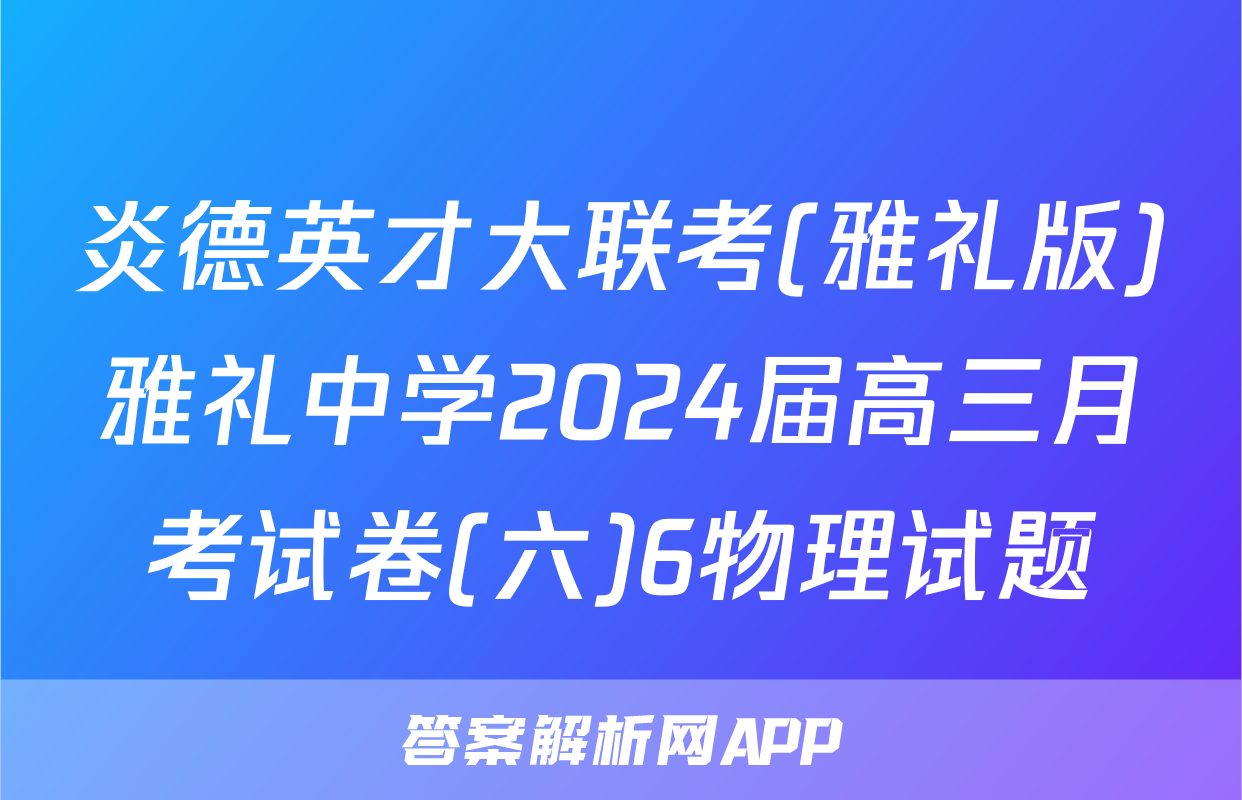 炎德英才大联考(雅礼版)雅礼中学2024届高三月考试卷(六)6物理试题