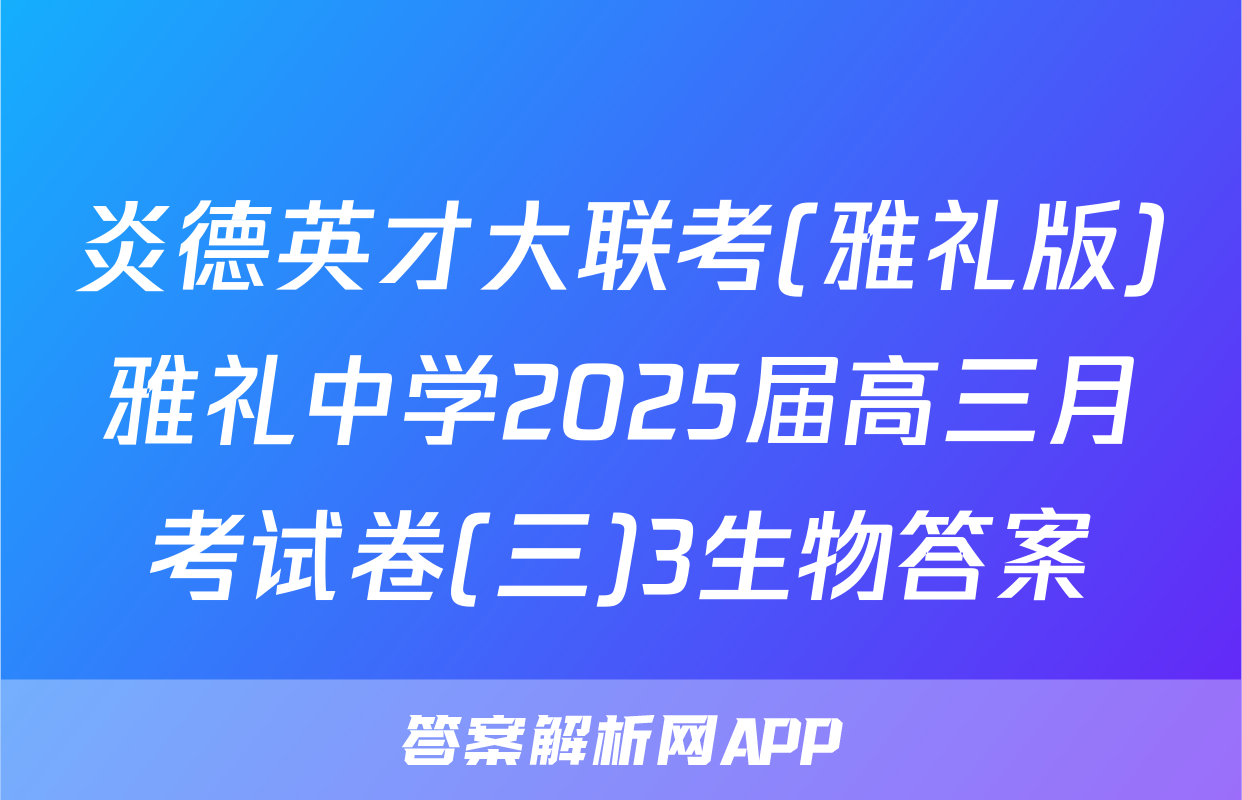 炎德英才大联考(雅礼版)雅礼中学2025届高三月考试卷(三)3生物答案