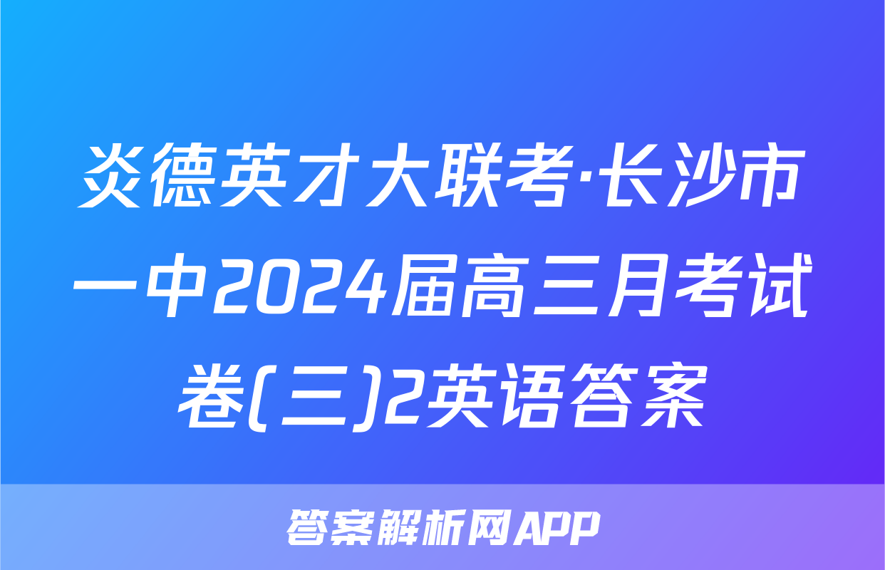 炎德英才大联考·长沙市一中2024届高三月考试卷(三)2英语答案