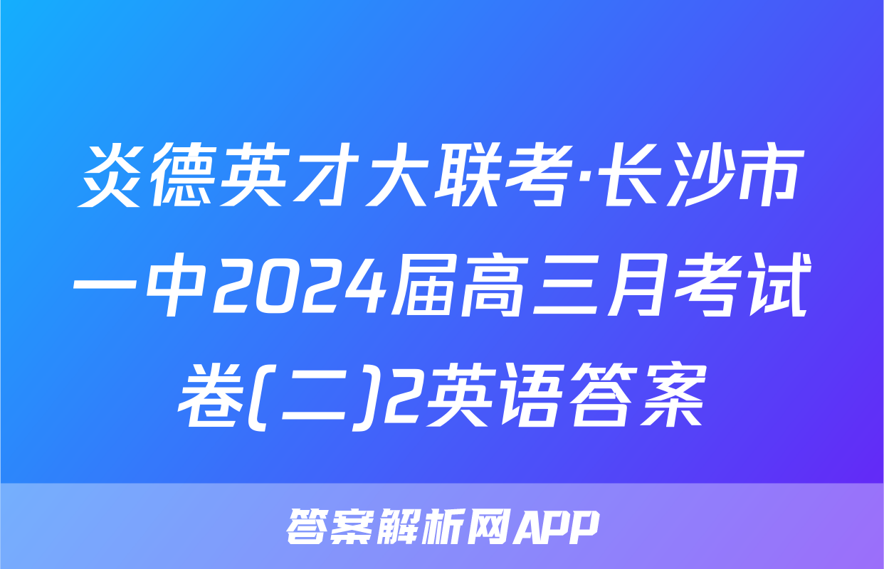 炎德英才大联考·长沙市一中2024届高三月考试卷(二)2英语答案