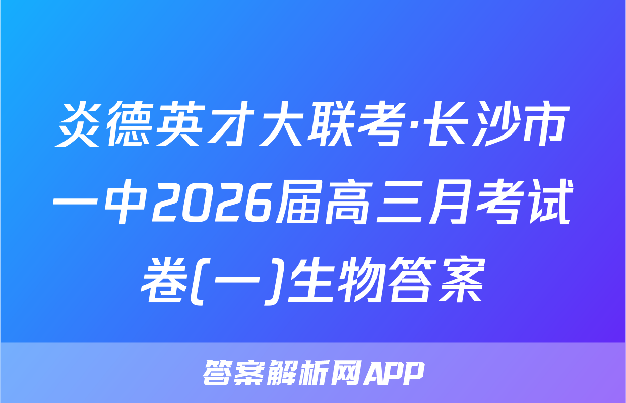 炎德英才大联考·长沙市一中2026届高三月考试卷(一)生物答案