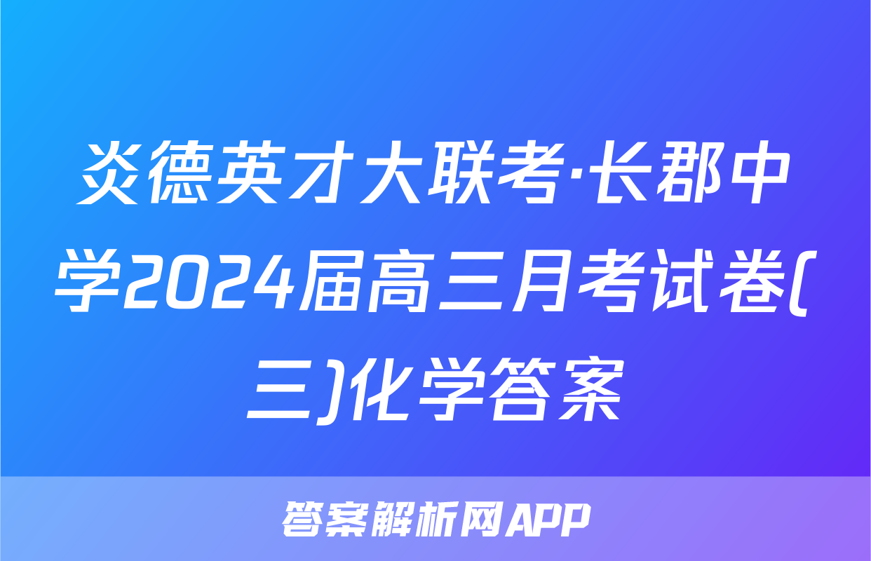 炎德英才大联考·长郡中学2024届高三月考试卷(三)化学答案