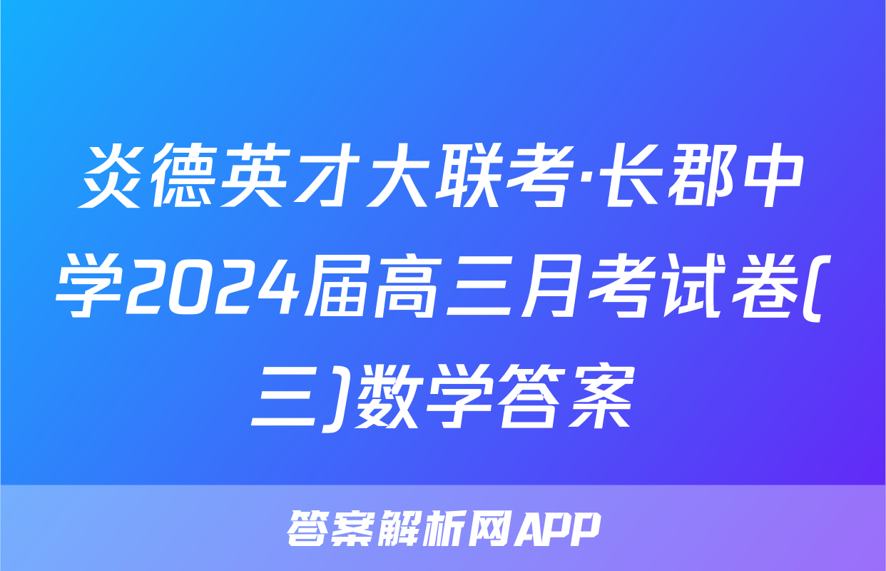 炎德英才大联考·长郡中学2024届高三月考试卷(三)数学答案