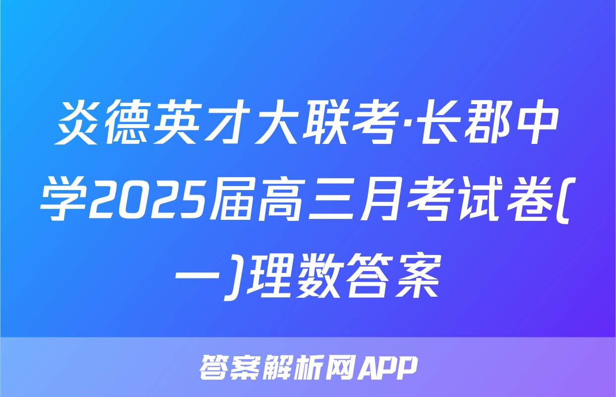 炎德英才大联考·长郡中学2025届高三月考试卷(一)理数答案