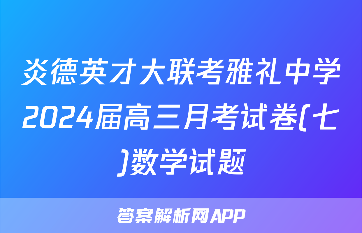 炎德英才大联考雅礼中学2024届高三月考试卷(七)数学试题