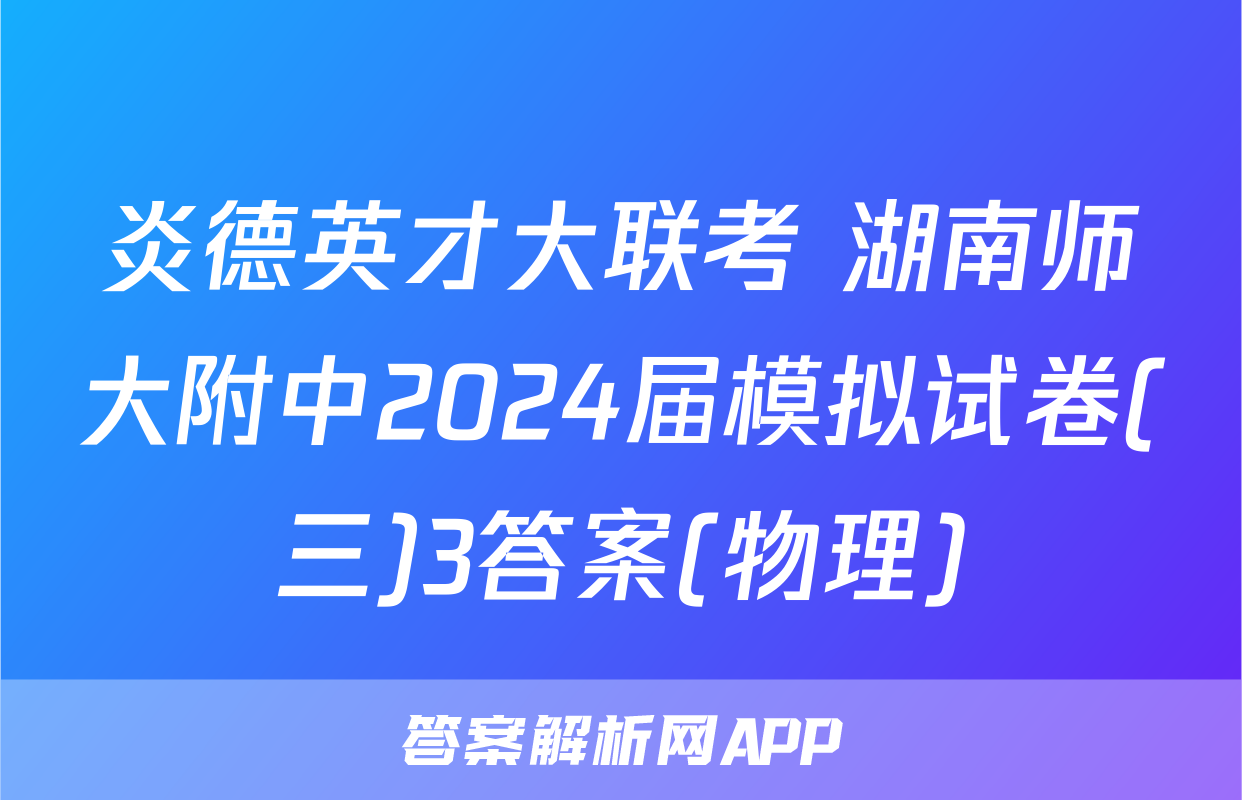 炎德英才大联考 湖南师大附中2024届模拟试卷(三)3答案(物理)