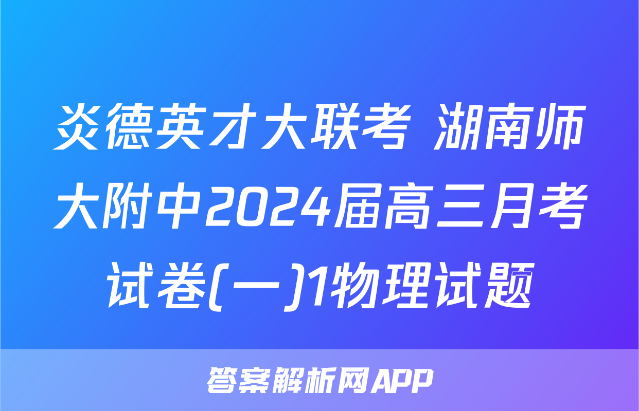 炎德英才大联考 湖南师大附中2024届高三月考试卷(一)1物理试题