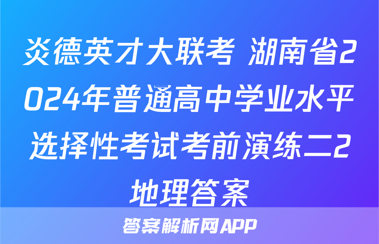 炎德英才大联考 湖南省2024年普通高中学业水平选择性考试考前演练二2地理答案