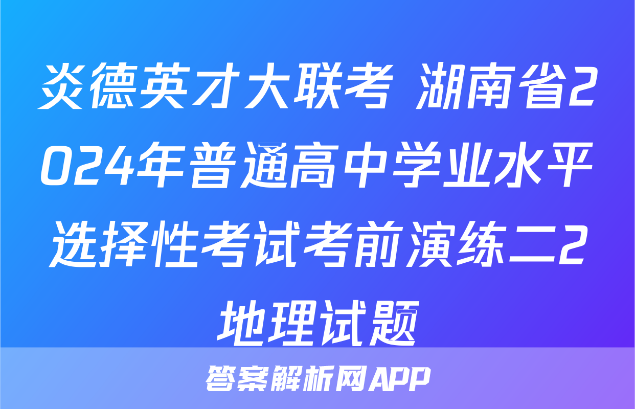 炎德英才大联考 湖南省2024年普通高中学业水平选择性考试考前演练二2地理试题