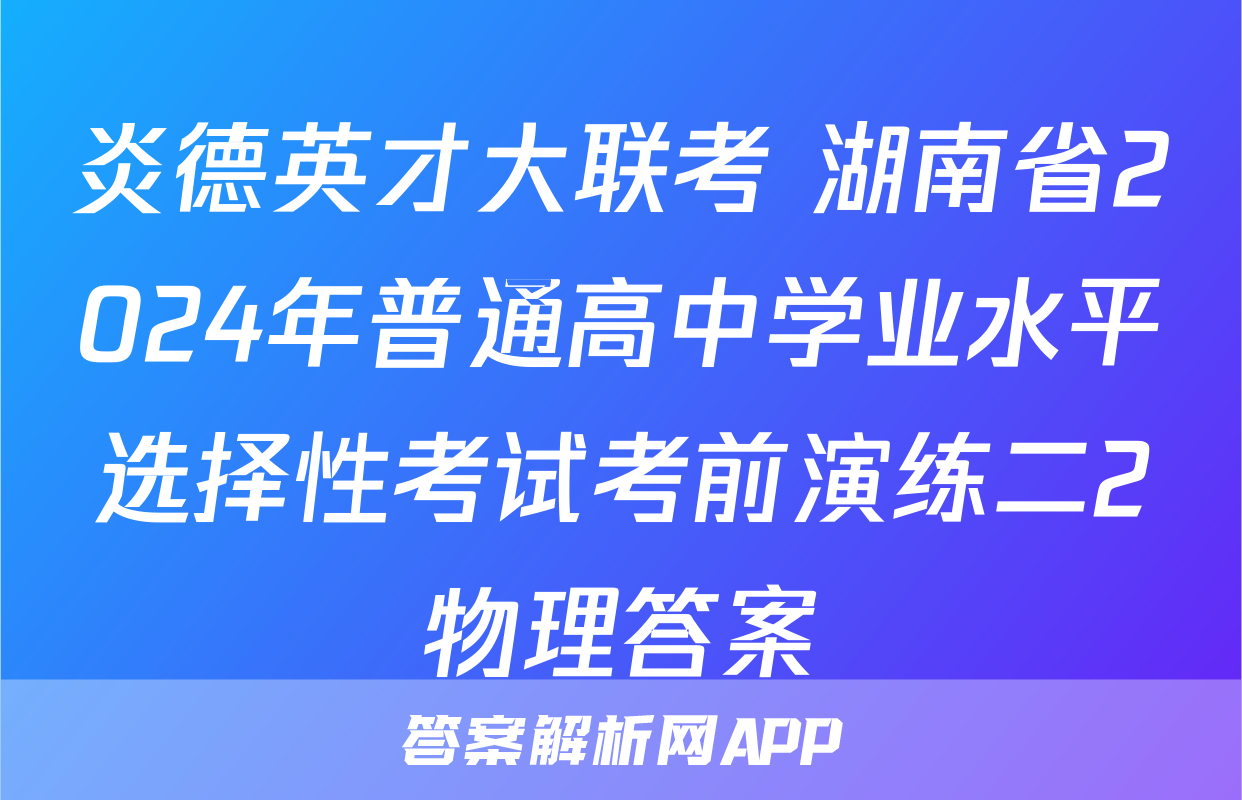 炎德英才大联考 湖南省2024年普通高中学业水平选择性考试考前演练二2物理答案