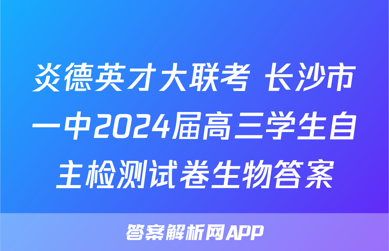 炎德英才大联考 长沙市一中2024届高三学生自主检测试卷生物答案