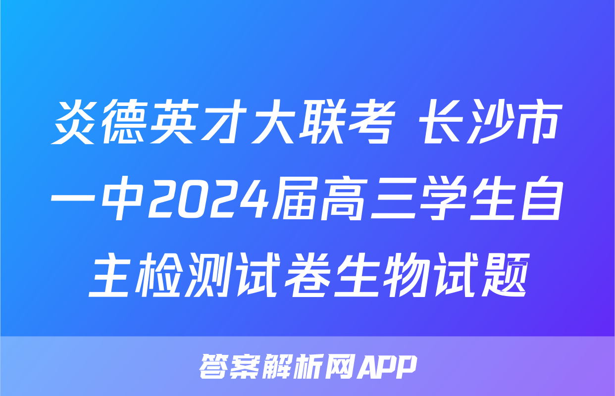 炎德英才大联考 长沙市一中2024届高三学生自主检测试卷生物试题