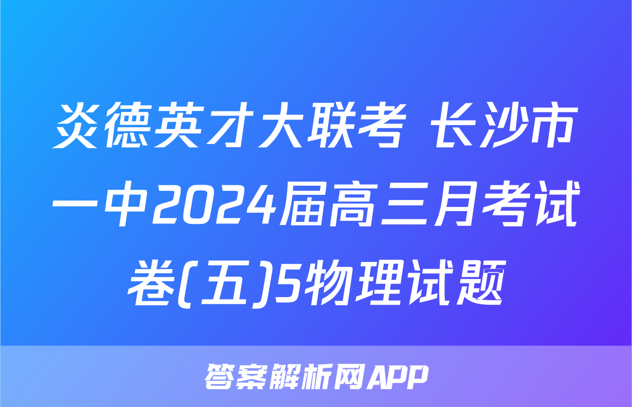 炎德英才大联考 长沙市一中2024届高三月考试卷(五)5物理试题