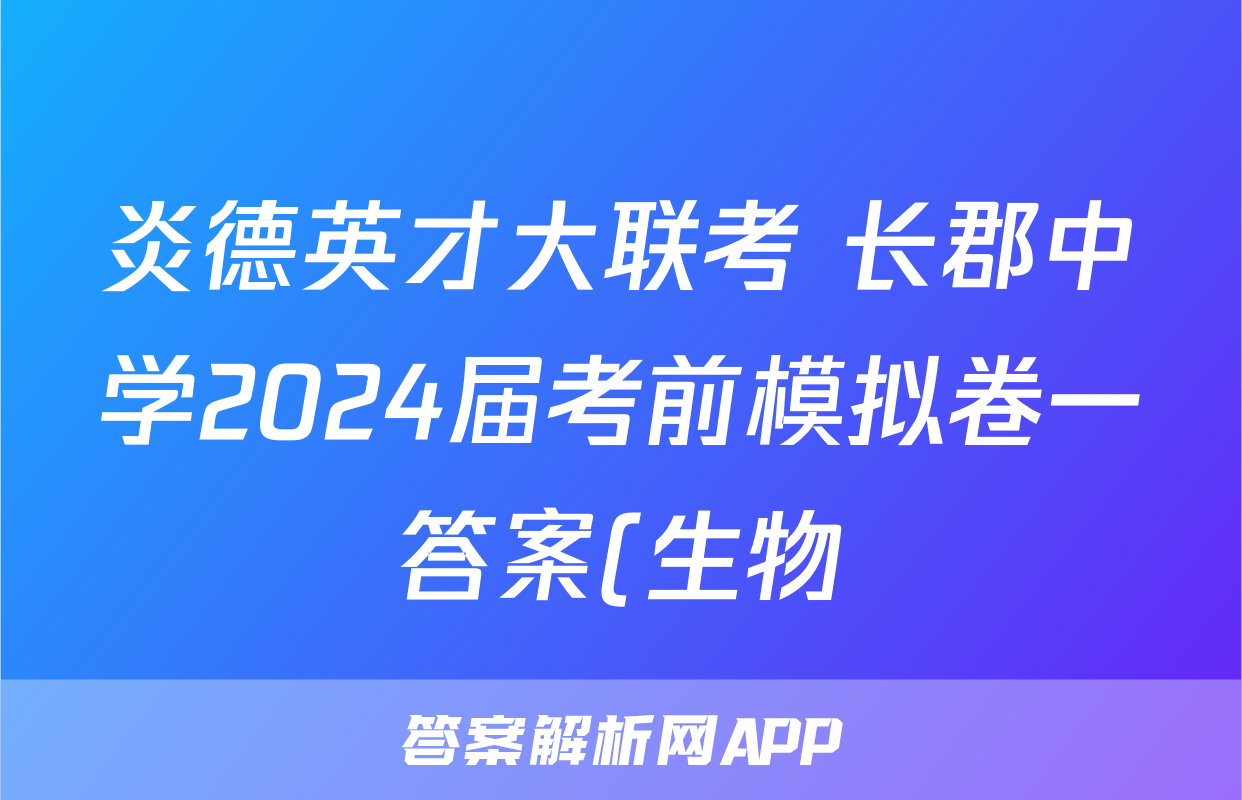 炎德英才大联考 长郡中学2024届考前模拟卷一答案(生物)
