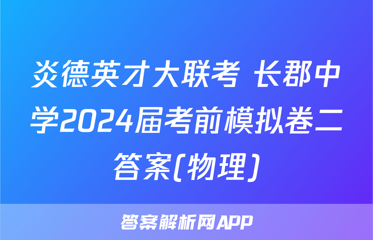 炎德英才大联考 长郡中学2024届考前模拟卷二答案(物理)