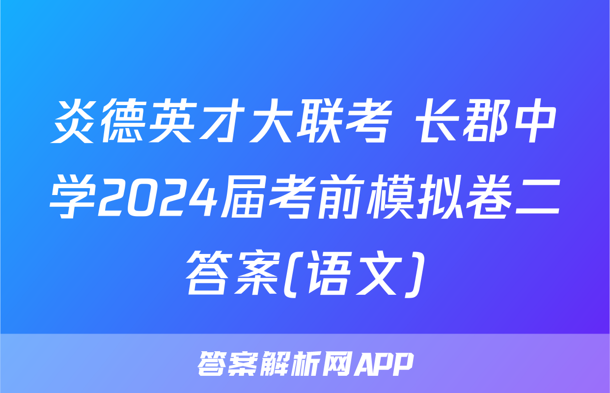 炎德英才大联考 长郡中学2024届考前模拟卷二答案(语文)