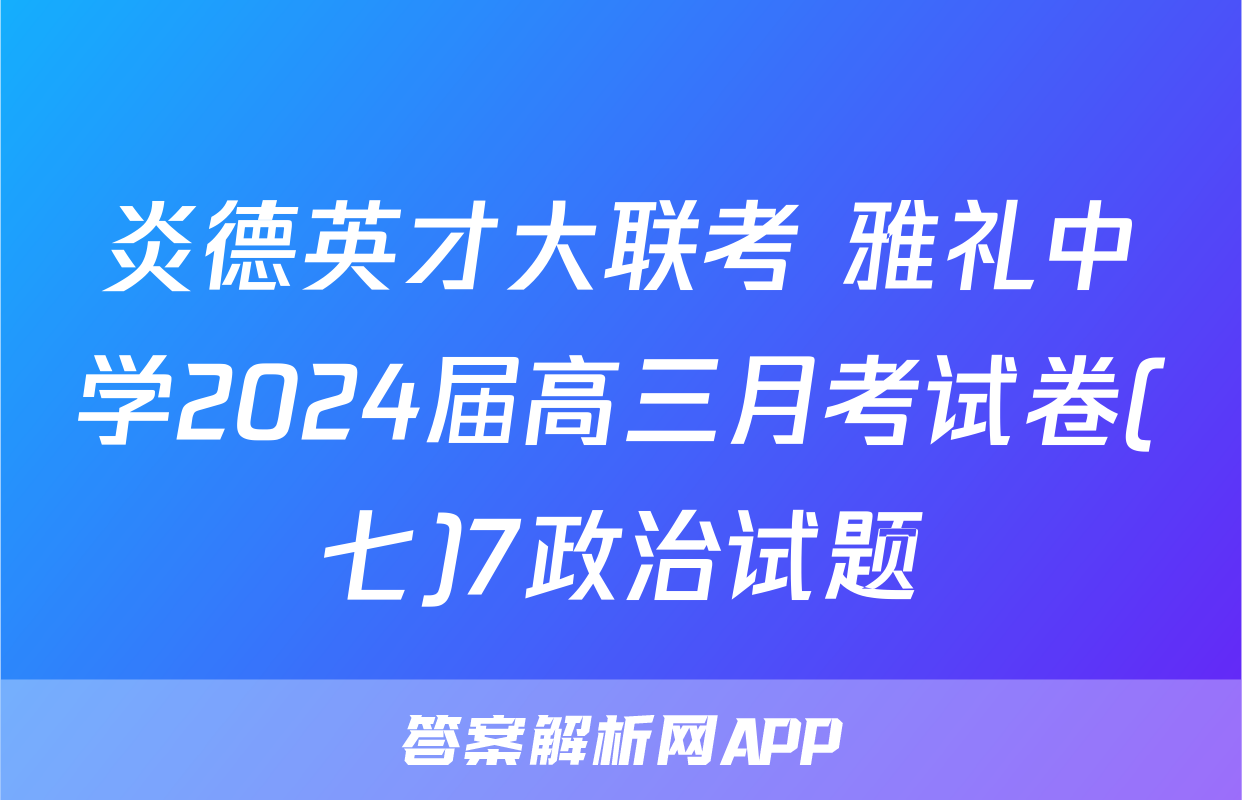 炎德英才大联考 雅礼中学2024届高三月考试卷(七)7政治试题