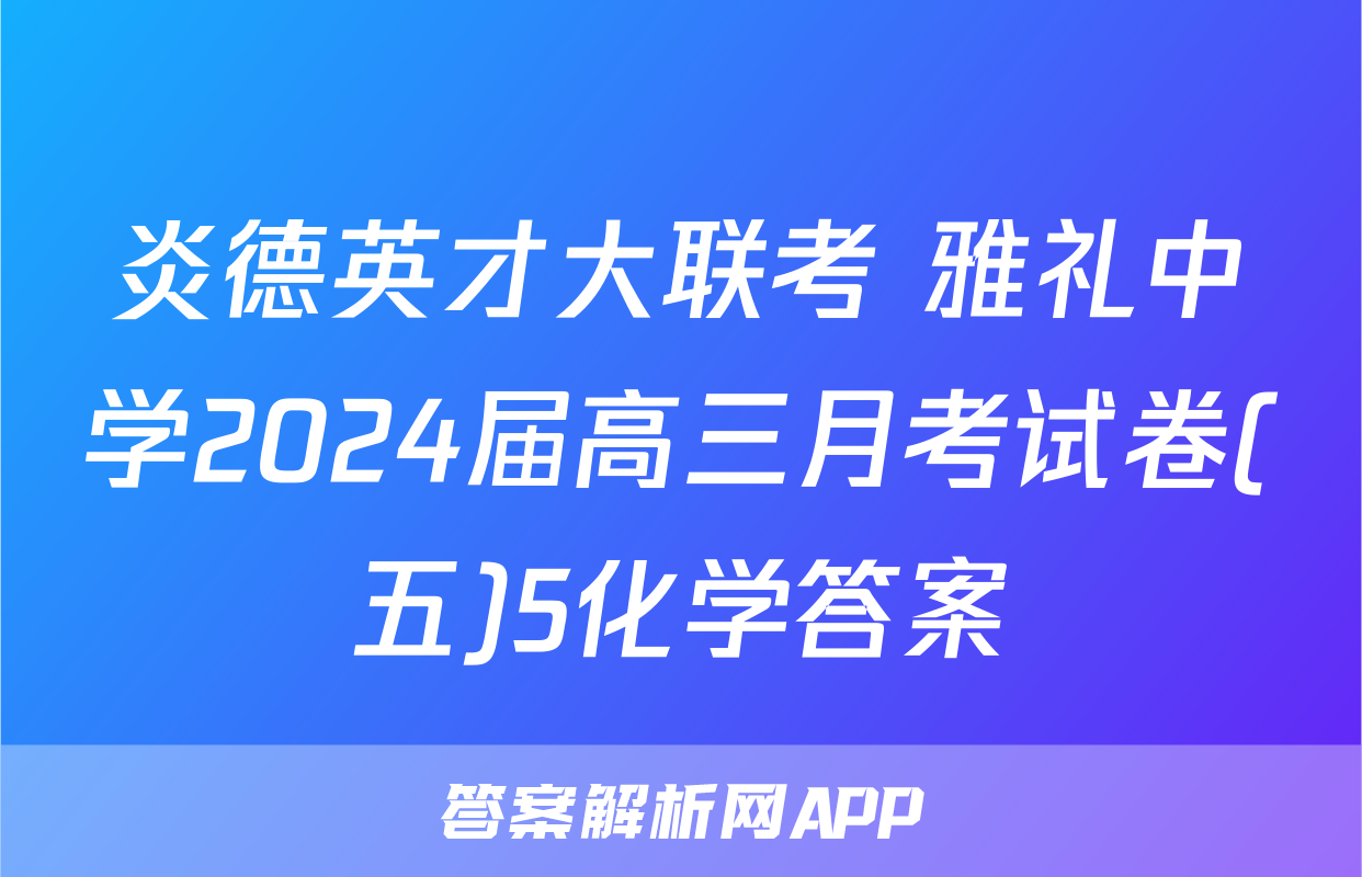 炎德英才大联考 雅礼中学2024届高三月考试卷(五)5化学答案