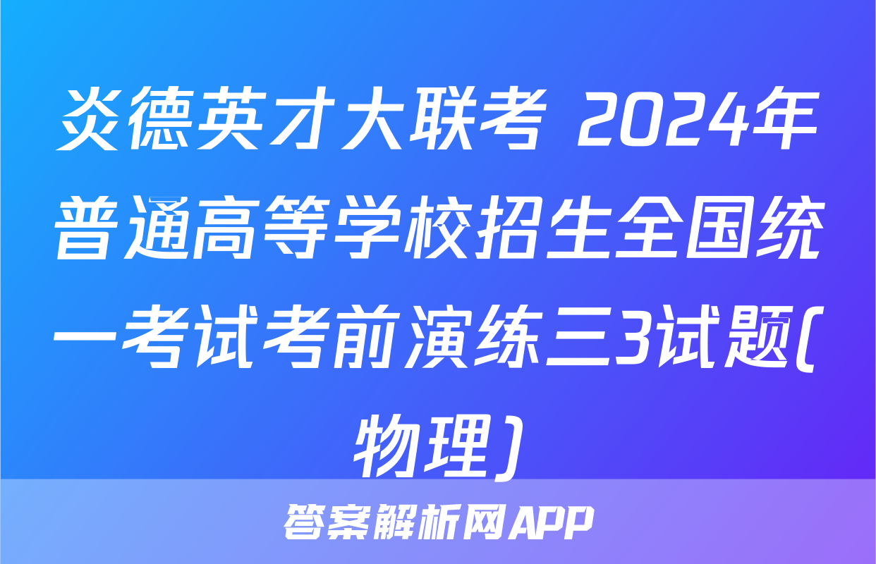 炎德英才大联考 2024年普通高等学校招生全国统一考试考前演练三3试题(物理)