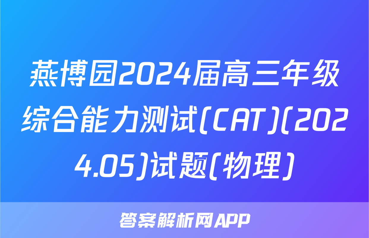 燕博园2024届高三年级综合能力测试(CAT)(2024.05)试题(物理)