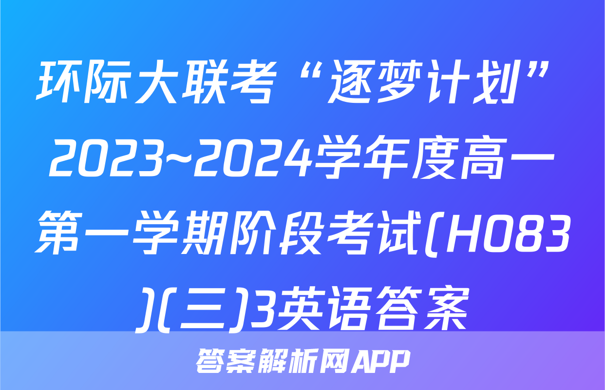 环际大联考“逐梦计划”2023~2024学年度高一第一学期阶段考试(H083)(三)3英语答案