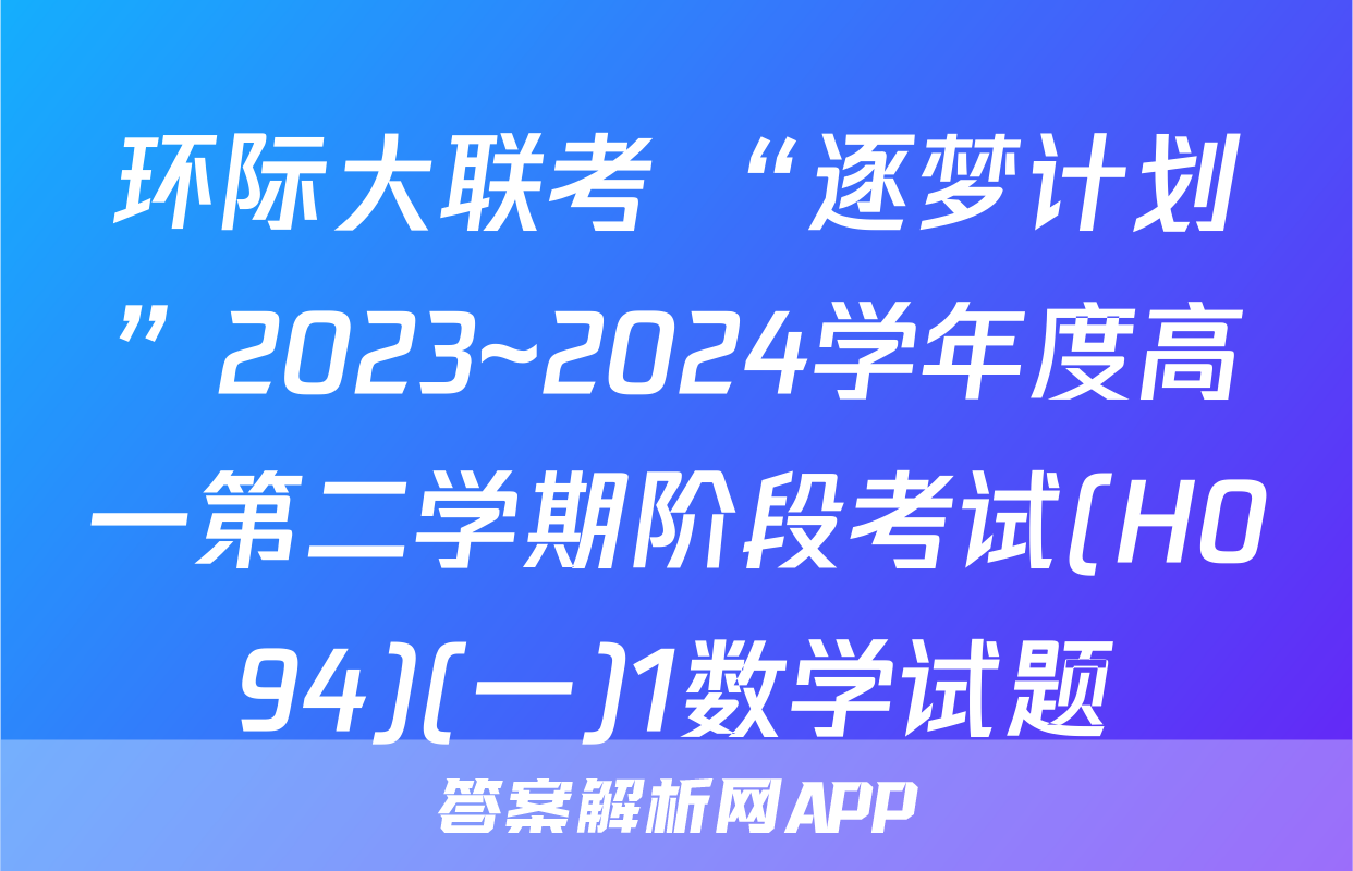 环际大联考 “逐梦计划”2023~2024学年度高一第二学期阶段考试(H094)(一)1数学试题