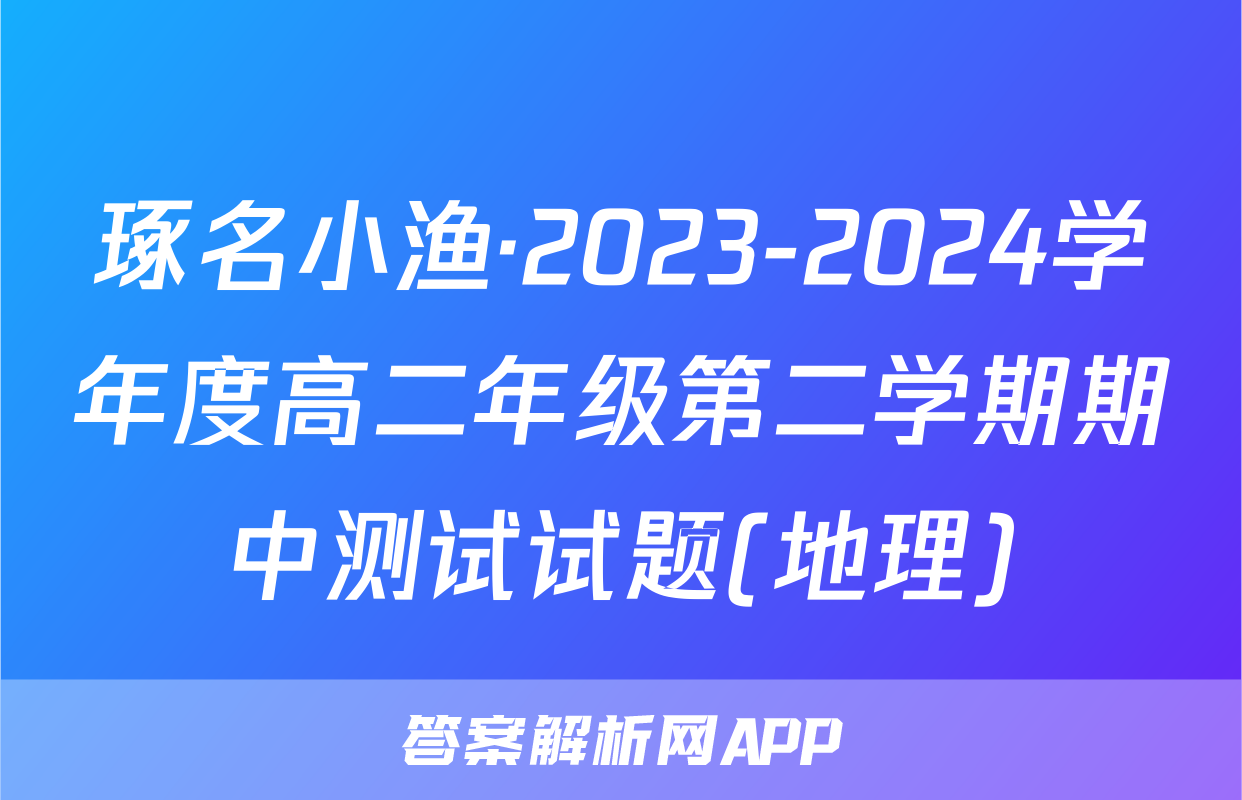 琢名小渔·2023-2024学年度高二年级第二学期期中测试试题(地理)