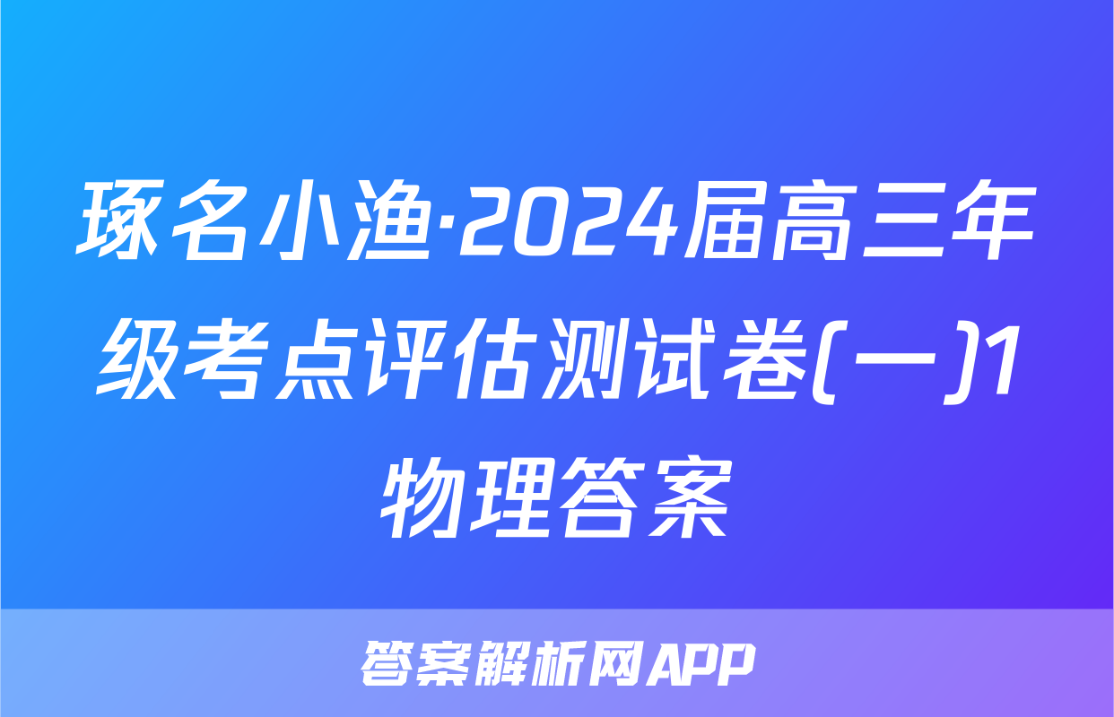 琢名小渔·2024届高三年级考点评估测试卷(一)1物理答案