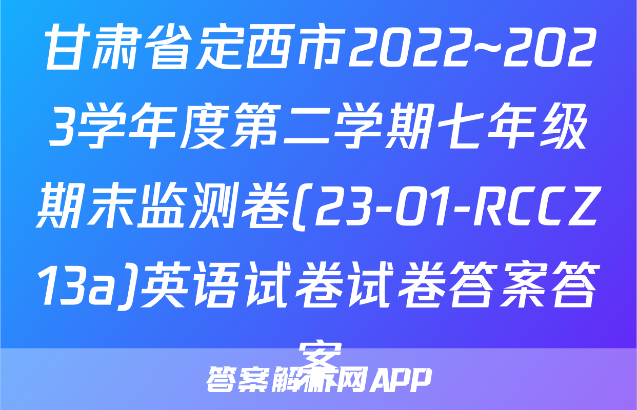 甘肃省定西市2022~2023学年度第二学期七年级期末监测卷(23-01-RCCZ13a)英语试卷试卷答案答案