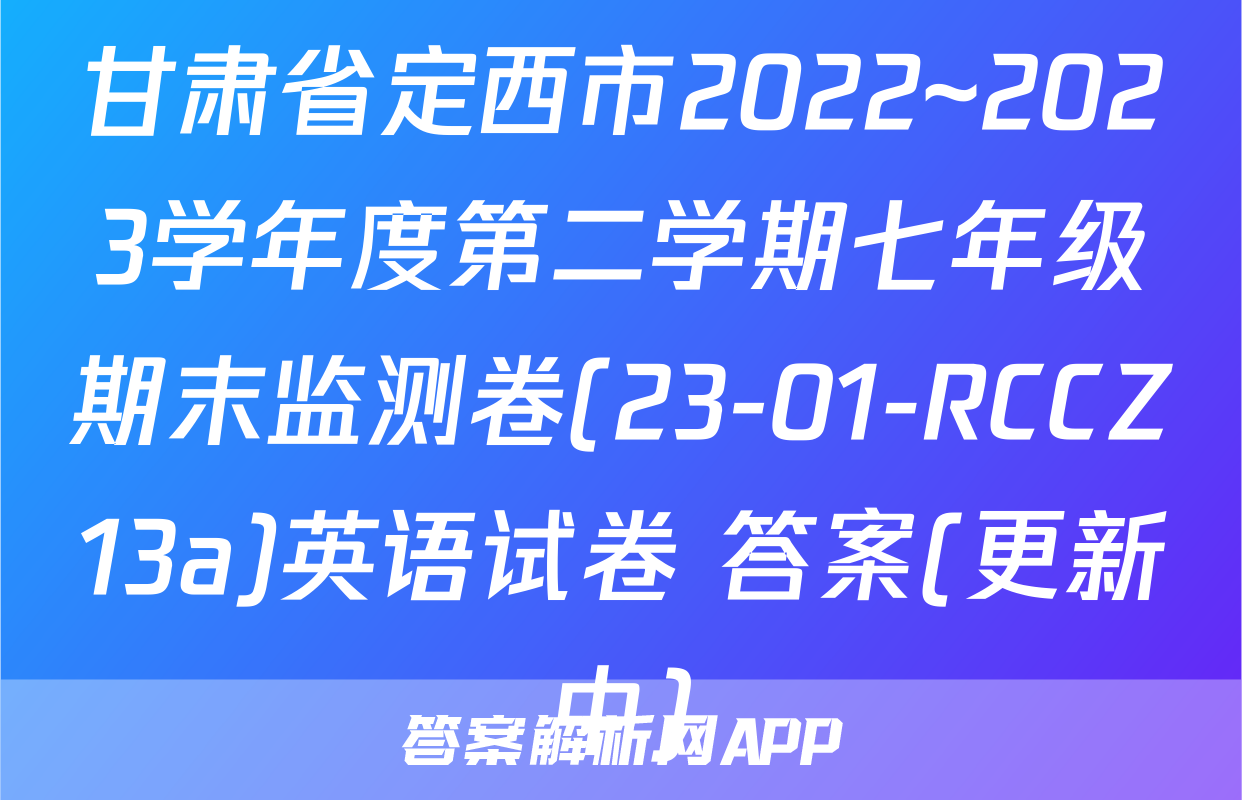 甘肃省定西市2022~2023学年度第二学期七年级期末监测卷(23-01-RCCZ13a)英语试卷 答案(更新中)