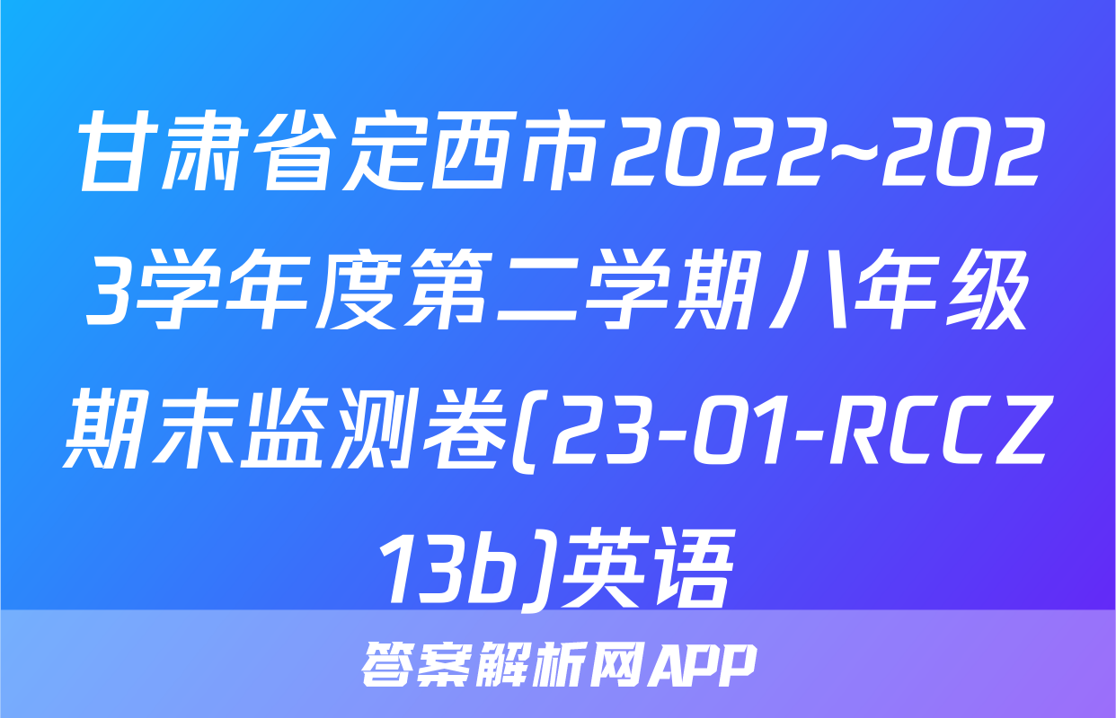 甘肃省定西市2022~2023学年度第二学期八年级期末监测卷(23-01-RCCZ13b)英语