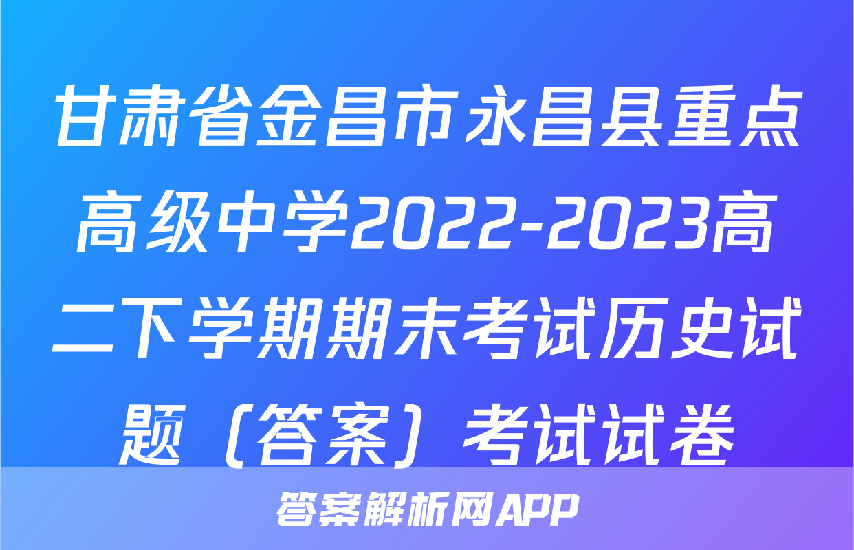 甘肃省金昌市永昌县重点高级中学2022-2023高二下学期期末考试历史试题（答案）考试试卷