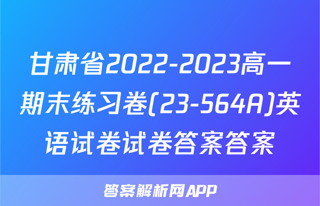 甘肃省2022-2023高一期末练习卷(23-564A)英语试卷试卷答案答案