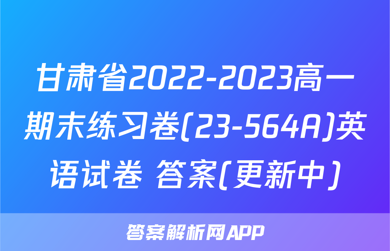 甘肃省2022-2023高一期末练习卷(23-564A)英语试卷 答案(更新中)