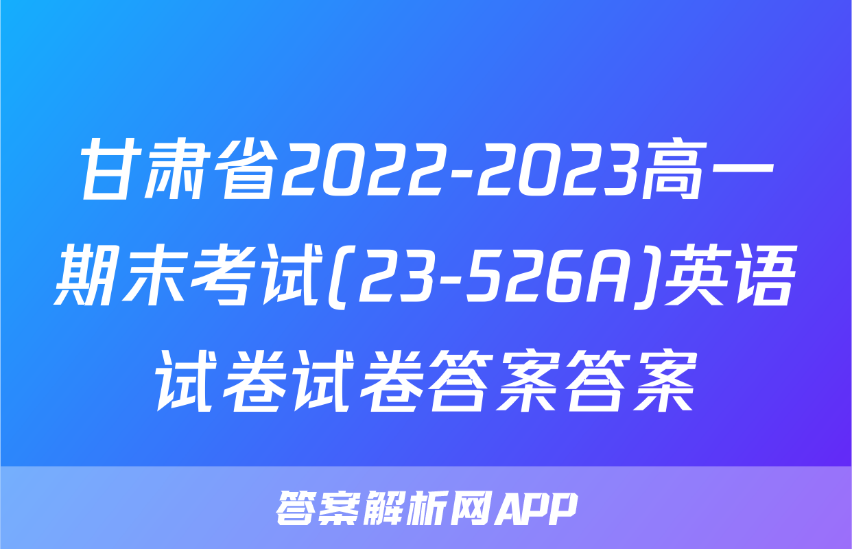 甘肃省2022-2023高一期末考试(23-526A)英语试卷试卷答案答案