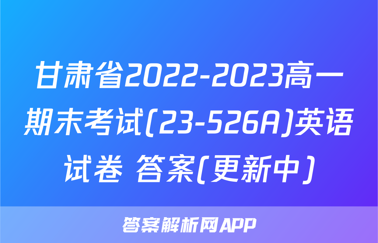 甘肃省2022-2023高一期末考试(23-526A)英语试卷 答案(更新中)