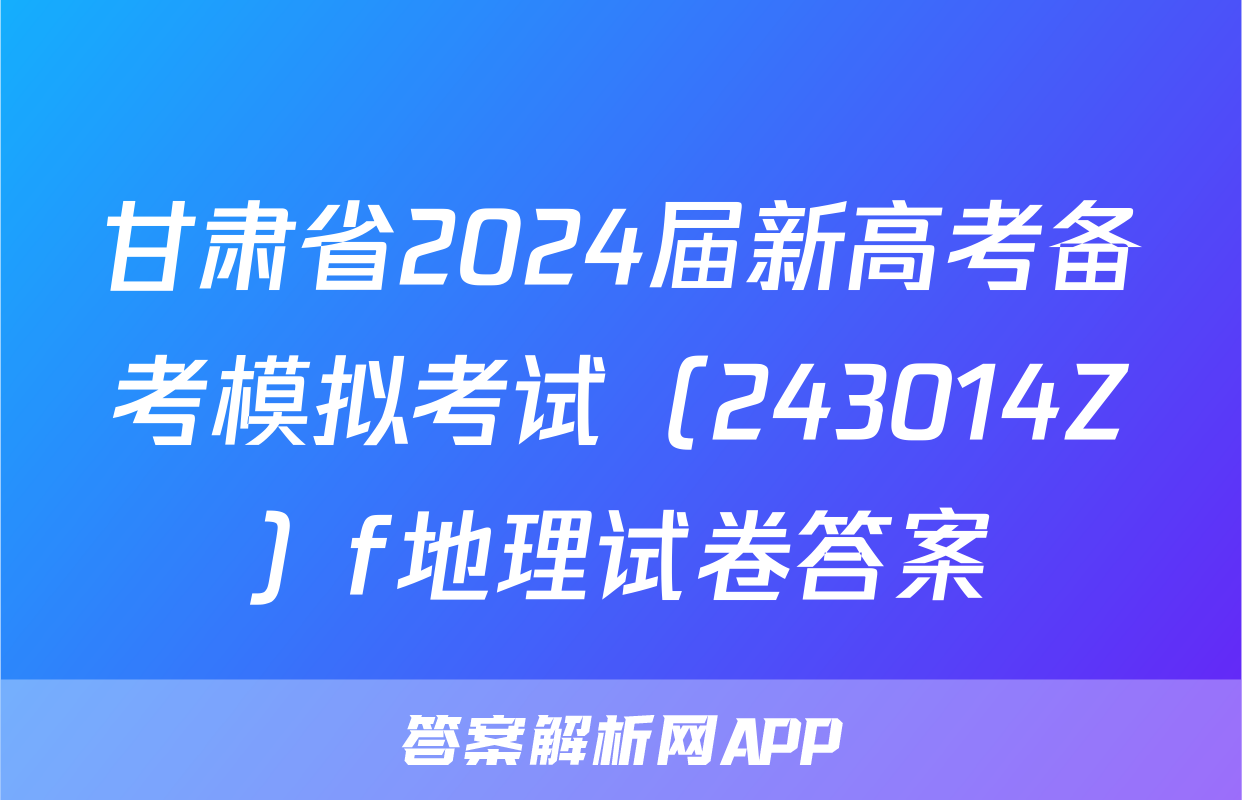 甘肃省2024届新高考备考模拟考试（243014Z）f地理试卷答案