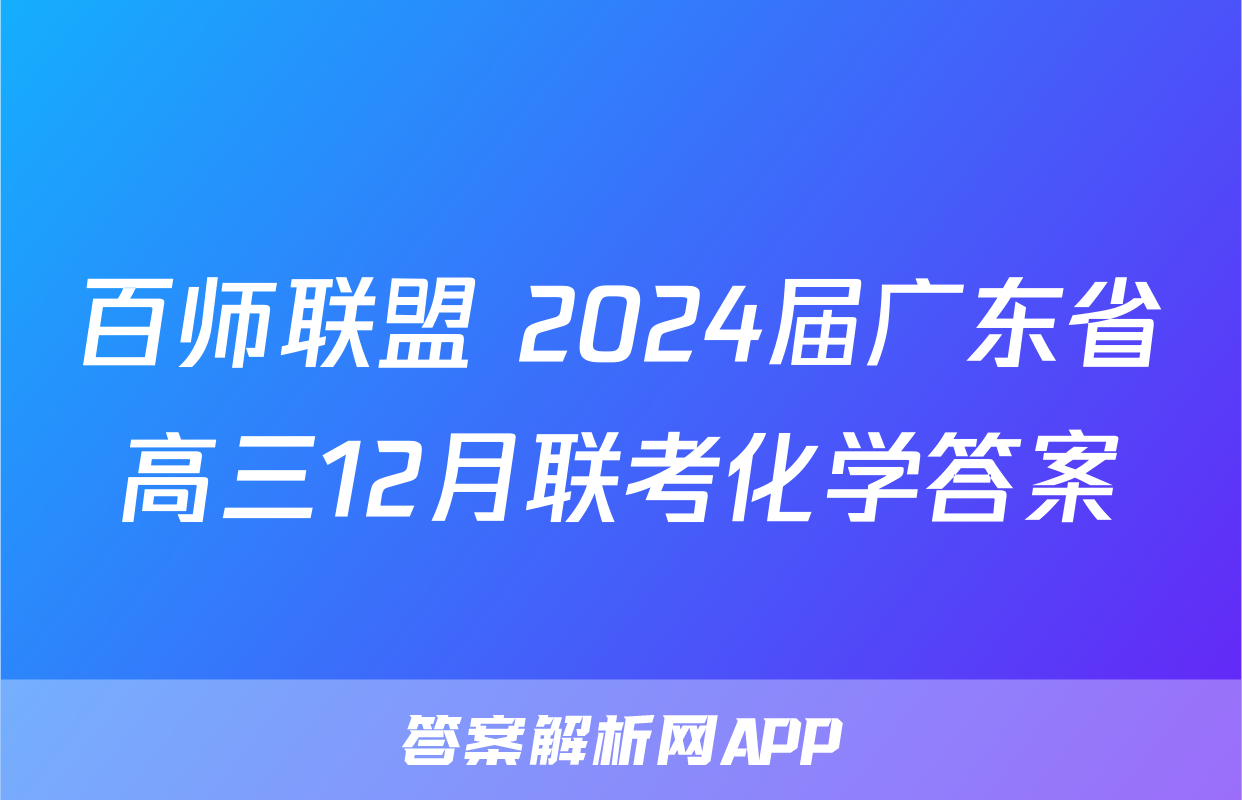 百师联盟 2024届广东省高三12月联考化学答案