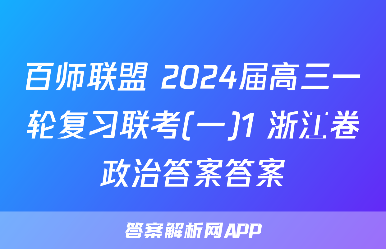 百师联盟 2024届高三一轮复习联考(一)1 浙江卷政治答案答案