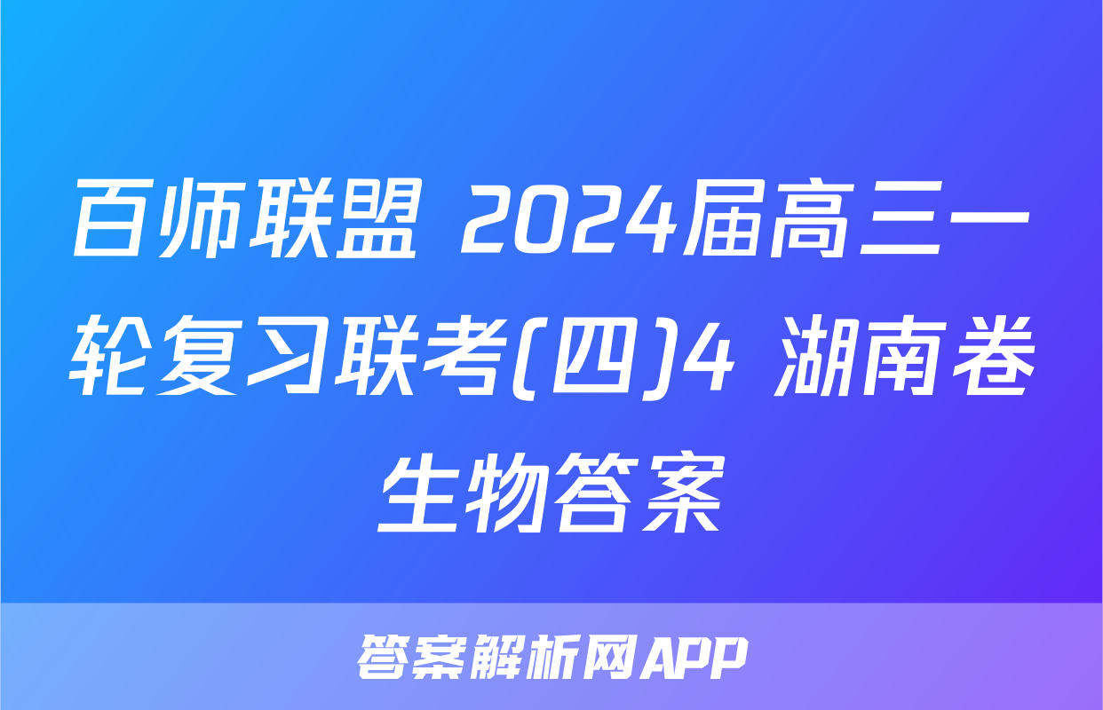 百师联盟 2024届高三一轮复习联考(四)4 湖南卷生物答案