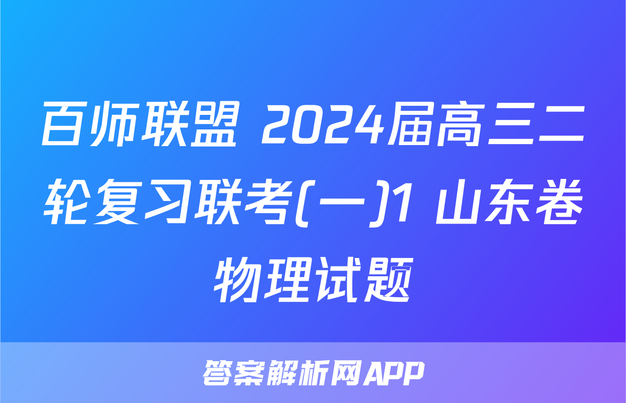 百师联盟 2024届高三二轮复习联考(一)1 山东卷物理试题