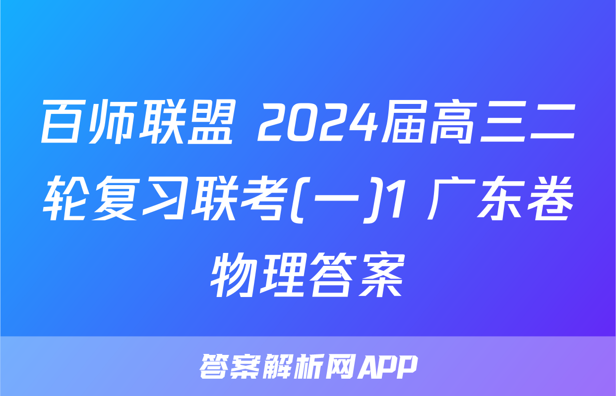 百师联盟 2024届高三二轮复习联考(一)1 广东卷物理答案