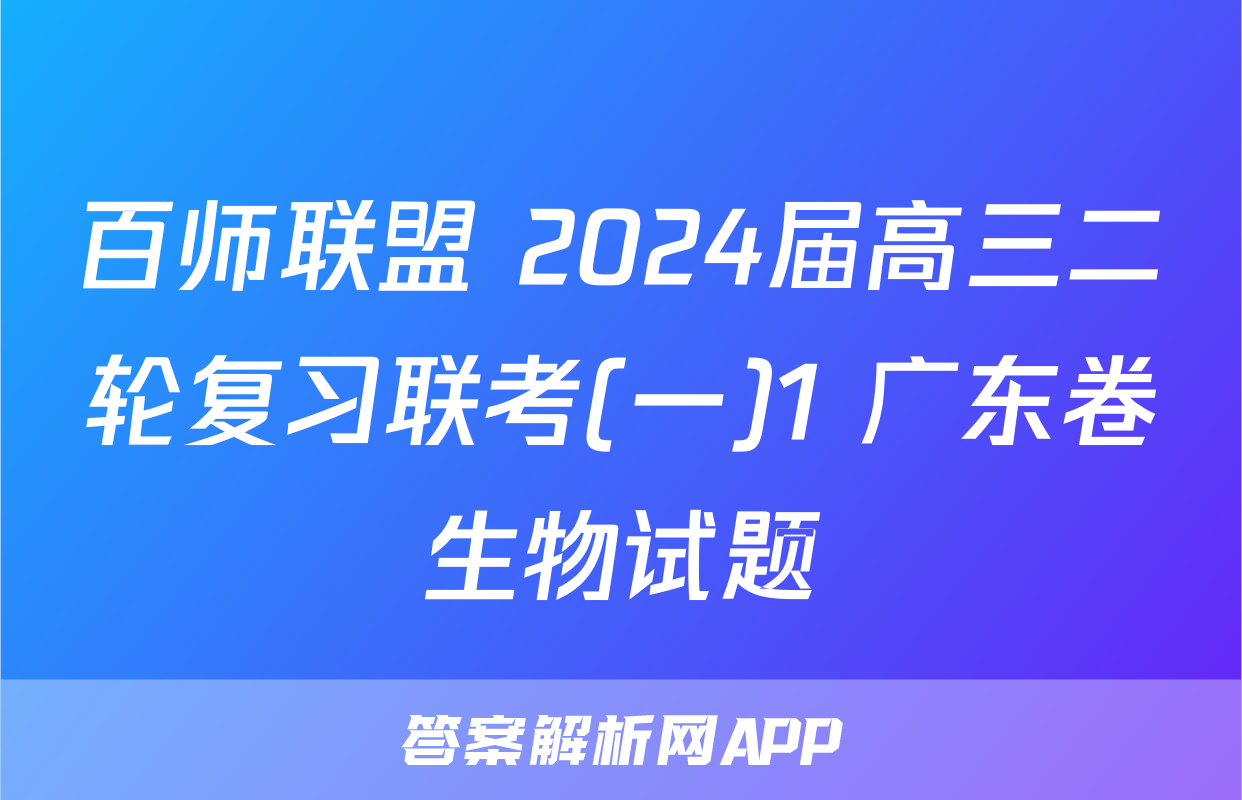 百师联盟 2024届高三二轮复习联考(一)1 广东卷生物试题