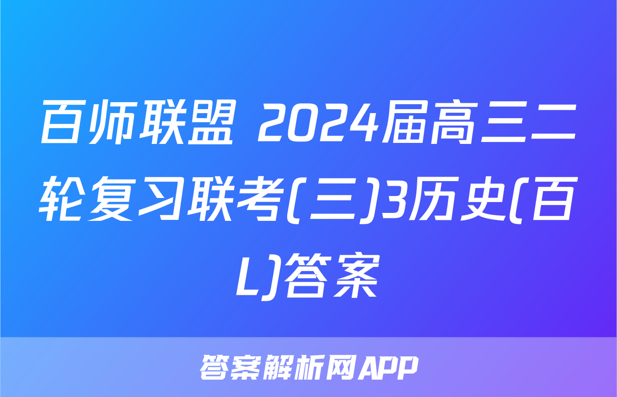 百师联盟 2024届高三二轮复习联考(三)3历史(百L)答案