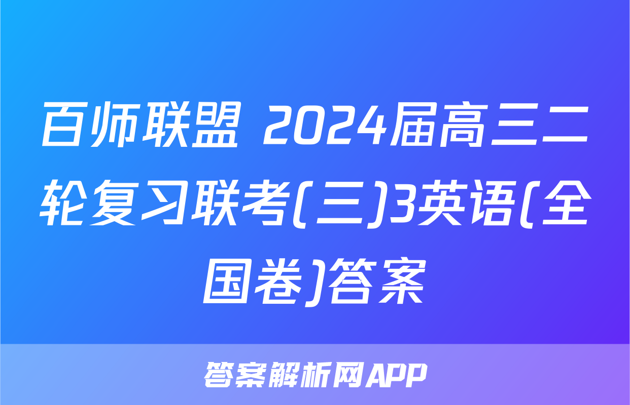 百师联盟 2024届高三二轮复习联考(三)3英语(全国卷)答案
